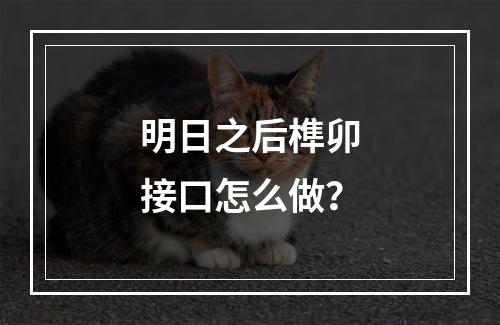 明日之后榫卯接口怎么做？