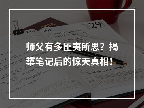 师父有多匪夷所思？揭橥笔记后的惊天真相！