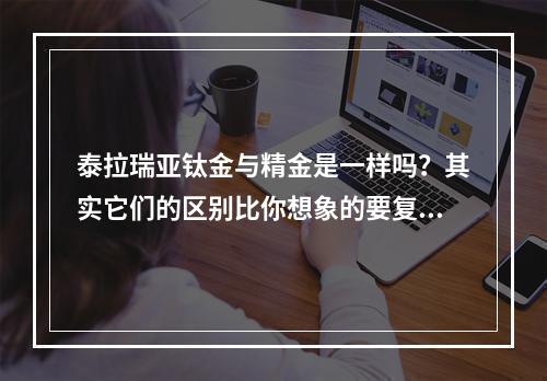 泰拉瑞亚钛金与精金是一样吗？其实它们的区别比你想象的要复杂