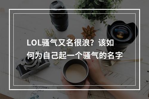 LOL骚气又名很浪？该如何为自己起一个骚气的名字