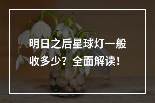 明日之后星球灯一般收多少？全面解读！