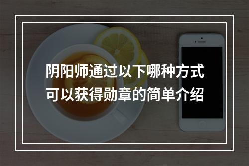 阴阳师通过以下哪种方式可以获得勋章的简单介绍