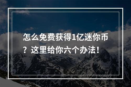 怎么免费获得1亿迷你币？这里给你六个办法！