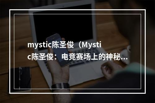 mystic陈圣俊（Mystic陈圣俊：电竞赛场上的神秘高手）