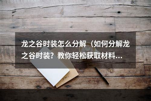 龙之谷时装怎么分解（如何分解龙之谷时装？教你轻松获取材料和提高分解成功率！）