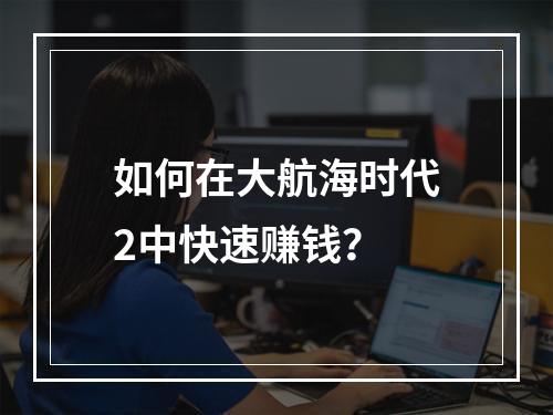 如何在大航海时代2中快速赚钱？