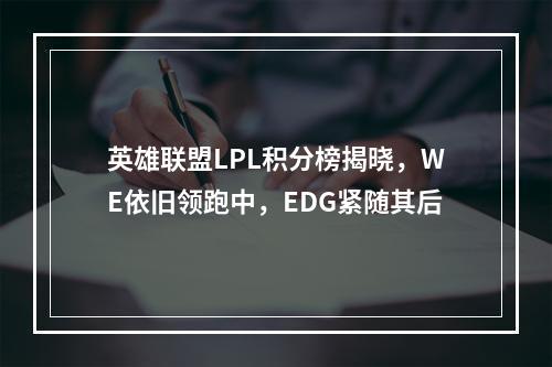 英雄联盟LPL积分榜揭晓，WE依旧领跑中，EDG紧随其后