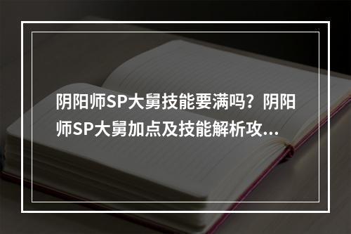 阴阳师SP大舅技能要满吗？阴阳师SP大舅加点及技能解析攻略