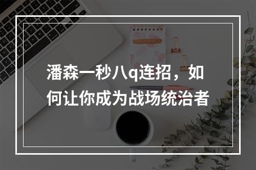 潘森一秒八q连招，如何让你成为战场统治者