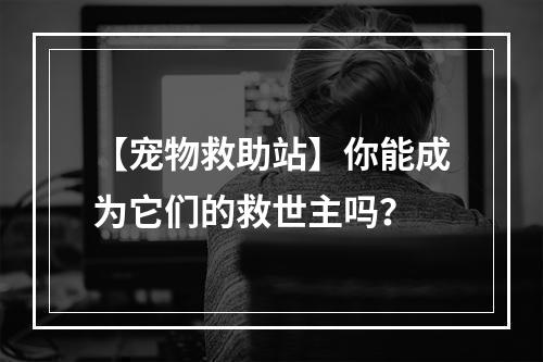 【宠物救助站】你能成为它们的救世主吗？