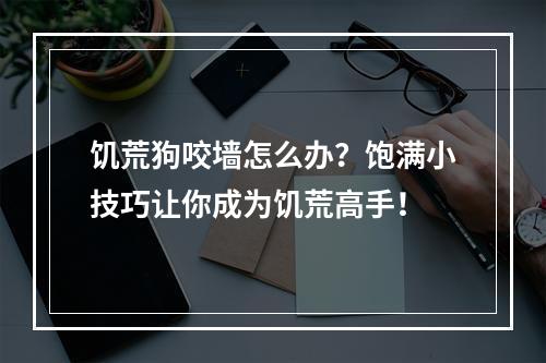 饥荒狗咬墙怎么办？饱满小技巧让你成为饥荒高手！