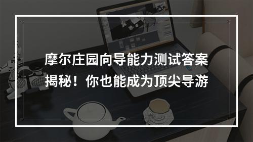 摩尔庄园向导能力测试答案揭秘！你也能成为顶尖导游