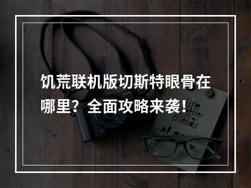 饥荒联机版切斯特眼骨在哪里？全面攻略来袭！