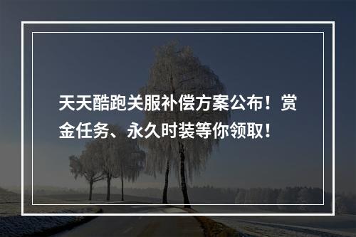 天天酷跑关服补偿方案公布！赏金任务、永久时装等你领取！