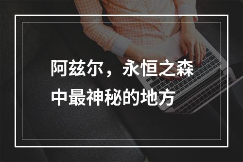 阿兹尔，永恒之森中最神秘的地方