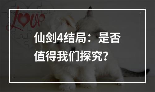 仙剑4结局：是否值得我们探究？