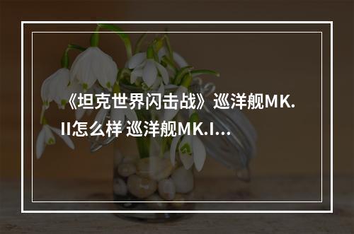 《坦克世界闪击战》巡洋舰MK.II怎么样 巡洋舰MK.II坦克图鉴--手游攻略网