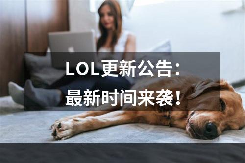 LOL更新公告：最新时间来袭！