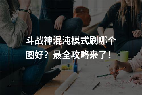 斗战神混沌模式刷哪个图好？最全攻略来了！