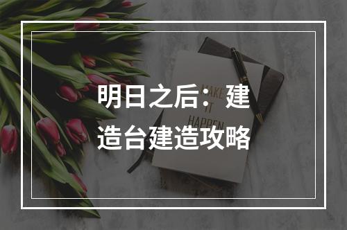 明日之后：建造台建造攻略