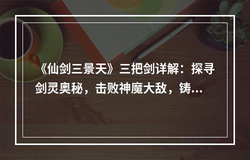 《仙剑三景天》三把剑详解：探寻剑灵奥秘，击败神魔大敌，铸就英雄传奇