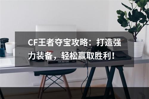 CF王者夺宝攻略：打造强力装备，轻松赢取胜利！