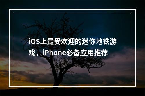 iOS上最受欢迎的迷你地铁游戏，iPhone必备应用推荐