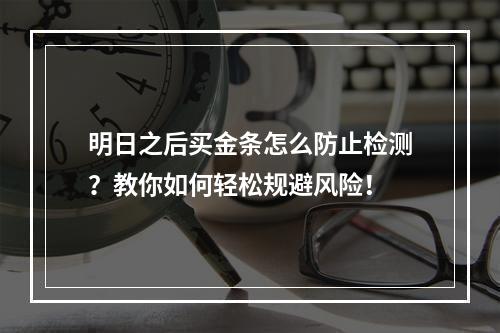 明日之后买金条怎么防止检测？教你如何轻松规避风险！