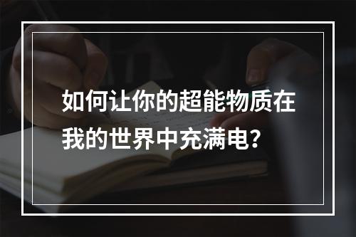 如何让你的超能物质在我的世界中充满电？