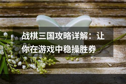 战棋三国攻略详解：让你在游戏中稳操胜券