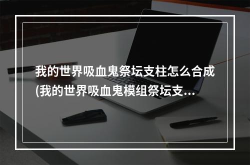 我的世界吸血鬼祭坛支柱怎么合成(我的世界吸血鬼模组祭坛支柱怎么合成)