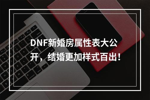 DNF新婚房属性表大公开，结婚更加样式百出！