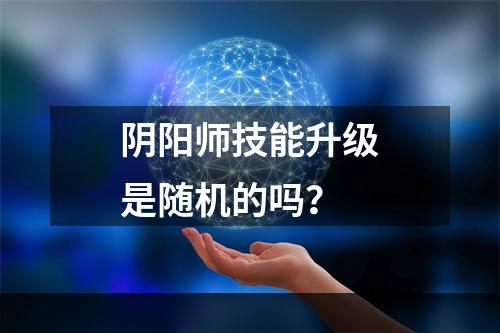 阴阳师技能升级是随机的吗？