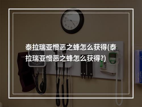 泰拉瑞亚憎恶之蜂怎么获得(泰拉瑞亚憎恶之蜂怎么获得?)