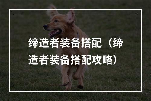 缔造者装备搭配（缔造者装备搭配攻略）