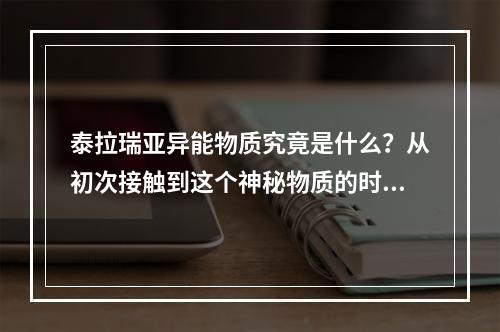 泰拉瑞亚异能物质究竟是什么？从初次接触到这个神秘物质的时候，玩家们就对它充满了好奇。下面，我们一起来