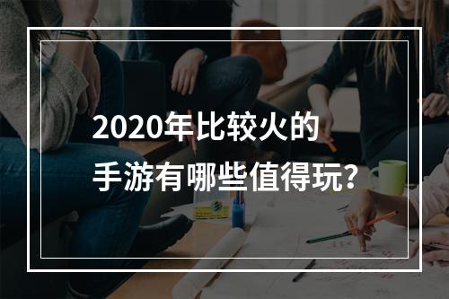 2020年比较火的手游有哪些值得玩？