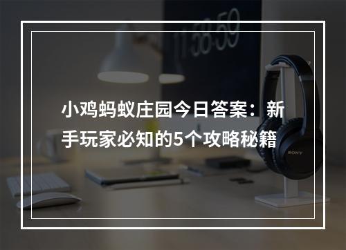 小鸡蚂蚁庄园今日答案：新手玩家必知的5个攻略秘籍