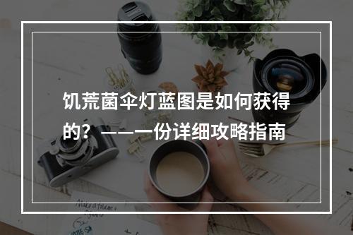 饥荒菌伞灯蓝图是如何获得的？——一份详细攻略指南