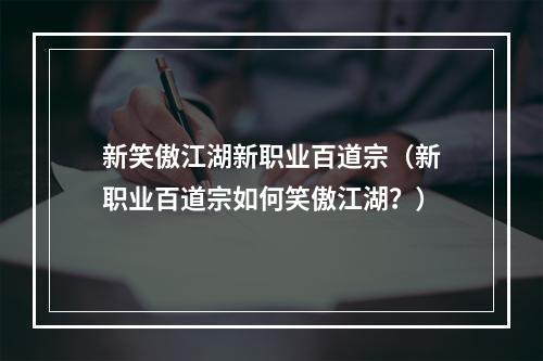 新笑傲江湖新职业百道宗（新职业百道宗如何笑傲江湖？）