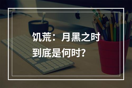 饥荒：月黑之时到底是何时？