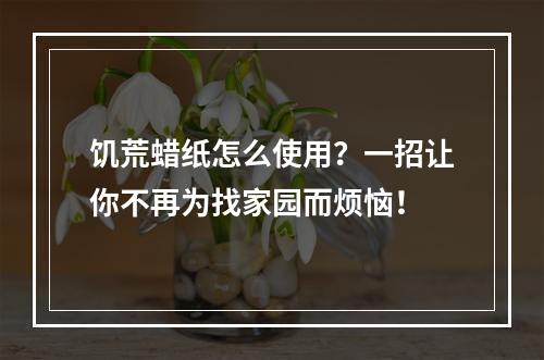 饥荒蜡纸怎么使用？一招让你不再为找家园而烦恼！