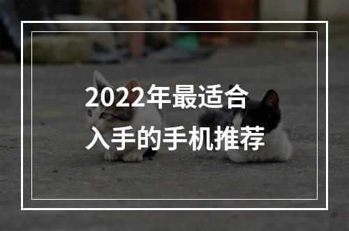 2022年最适合入手的手机推荐