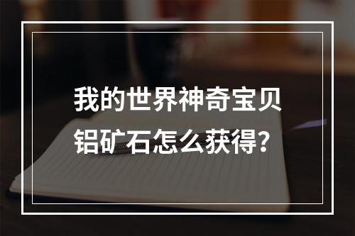 我的世界神奇宝贝铝矿石怎么获得？