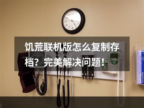 饥荒联机版怎么复制存档？完美解决问题！