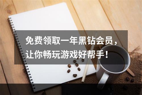 免费领取一年黑钻会员，让你畅玩游戏好帮手！