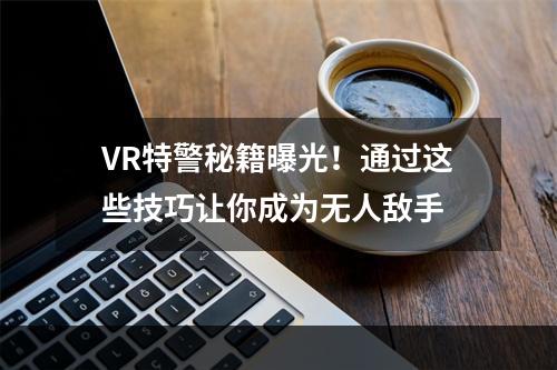 VR特警秘籍曝光！通过这些技巧让你成为无人敌手