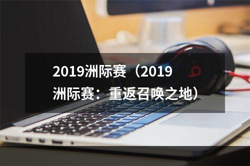 2019洲际赛（2019洲际赛：重返召唤之地）