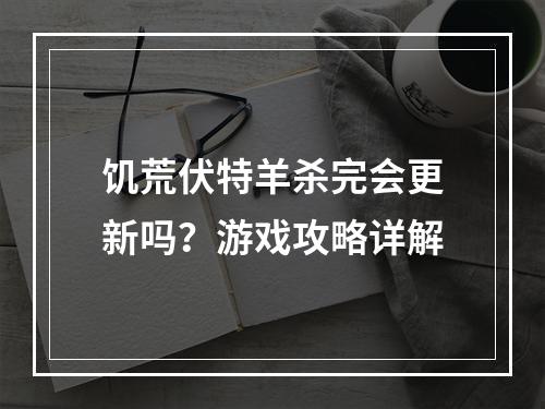 饥荒伏特羊杀完会更新吗？游戏攻略详解