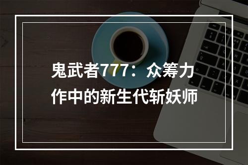 鬼武者777：众筹力作中的新生代斩妖师